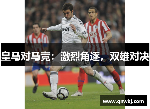 皇马对马竞：激烈角逐，双雄对决