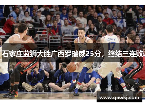 石家庄蓝狮大胜广西罗瑞威25分，终结三连败